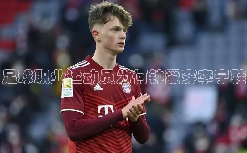 3377体育官方网站宣亚国际足球职业运动员为何钟爱穿李宁鞋