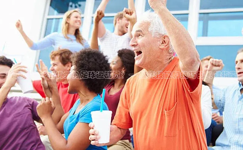 333体育手机版百度信誉如何成为一名优秀的足球运动员？— 提高技能和技巧的关键指南