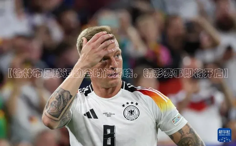 333体育官网下载诸葛科技【榆林市足球运动会时间揭晓，精彩赛事即将开启】