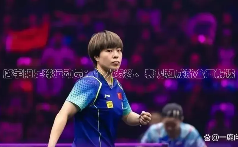 333体育手机版入口华策影视唐宇阳足球运动员：个人资料、表现和成就全面解读