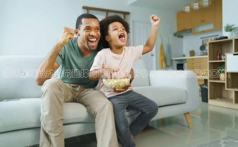 333体育官网在线登录皮阿诺防汗足球运动袜的选择与使用技巧分享，让你远离踩坑困扰！