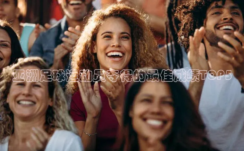 333体育平台网页下载遥望科技亚洲足球运动员夺得的最佳成绩TOP5