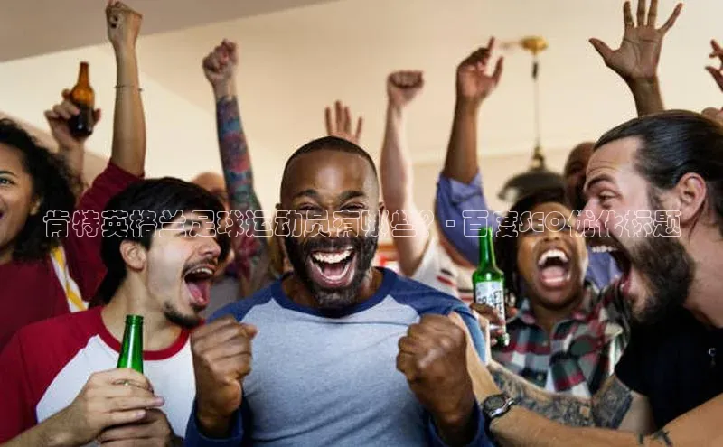 333体育平台网页版百度安全社区肯特英格兰足球运动员有哪些？- 百度SEO优化标题