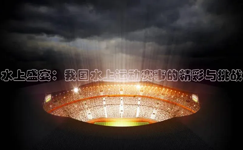333体育赛事直播度小满理财水上盛宴：我国水上运动赛事的精彩与挑战