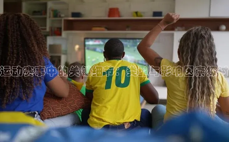 3377体育官方网站百家号运动赛事中的关键细节：类型与影响因素探讨