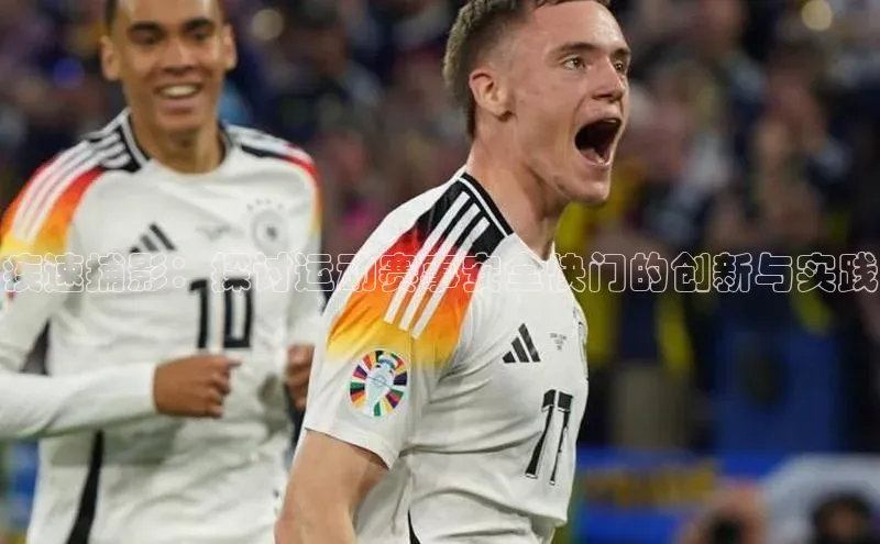 3377体育官方网站宣亚国际疾速捕影：探讨运动赛事安全快门的创新与实践