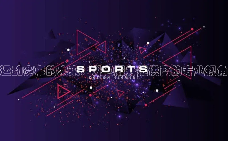 333体育赛事直播小度商城运动赛事的未来：外包服务提供商的专业视角