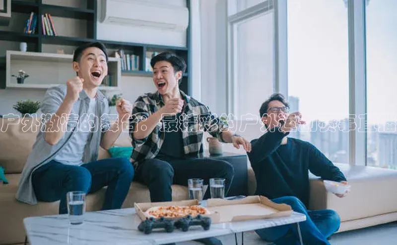 户外激情的舞台：最精彩的户外运动赛事直播