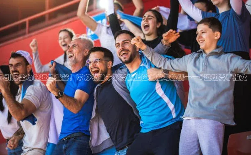 引爆全场的运动盛宴！带你领略未来赛道上的速度与激情——#运动赛事推文