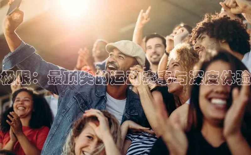 极限：最顶尖的运动赛事与深度体验