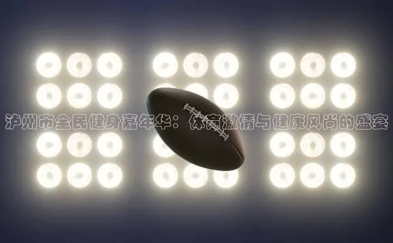 泸州市全民健身嘉年华：体育激情与健康风尚的盛宴