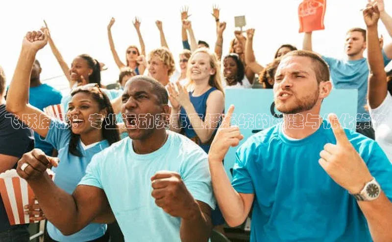 飞跃屏幕：专业运动赛事直播系统的构建与优化策略