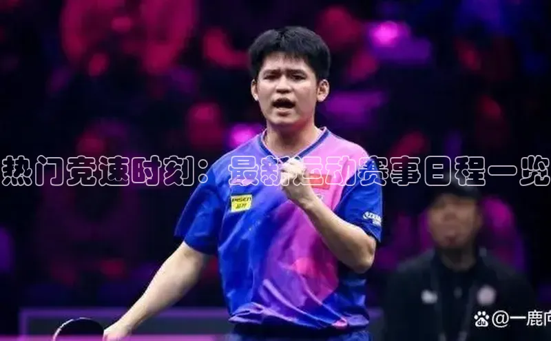 热门竞速时刻：最新运动赛事日程一览