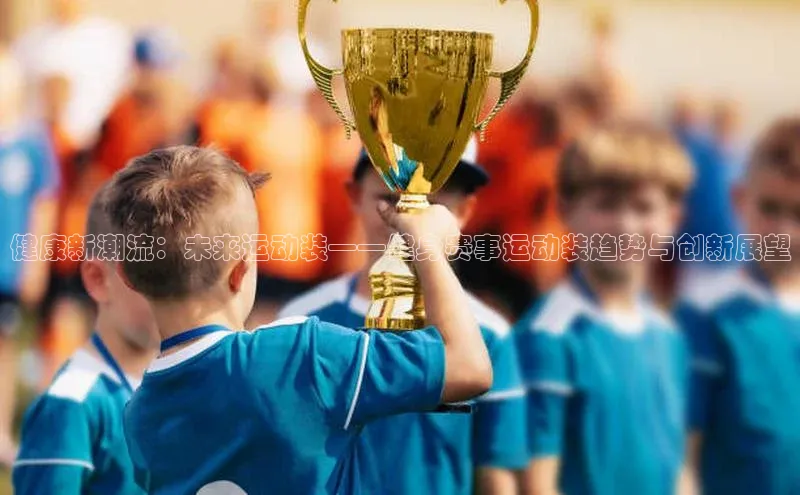 健康新潮流：未来运动装——健身赛事运动装趋势与创新展望