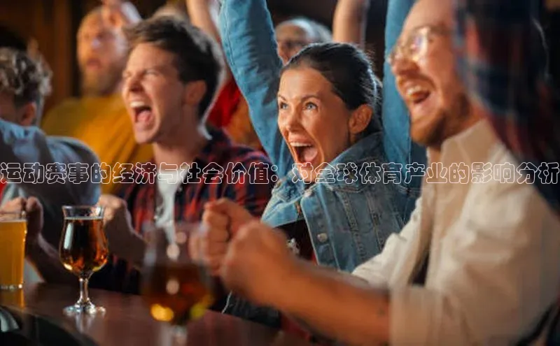 运动赛事的经济与社会价值：对全球体育产业的影响分析