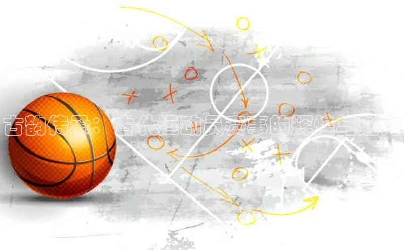 古韵传承：古代运动员赛事的辉煌与魅力