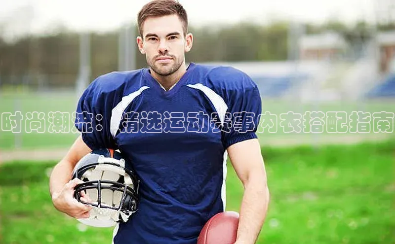 时尚潮流：精选运动赛事内衣搭配指南