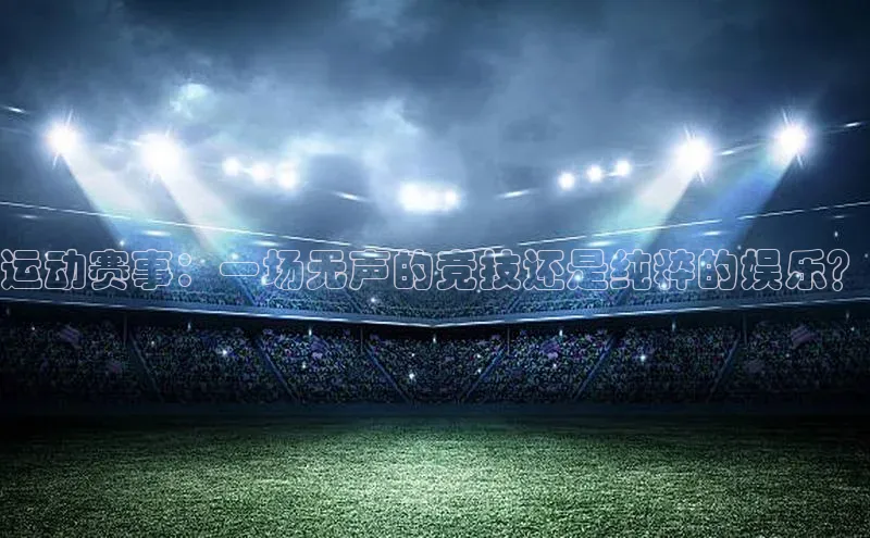运动赛事：一场无声的竞技还是纯粹的娱乐？