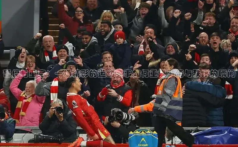 暂停与重启：一场精彩的运动赛事如何重燃激情与秩序的瞬间