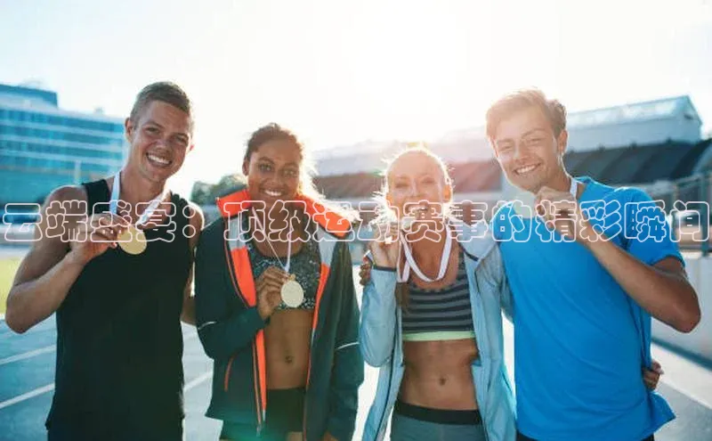 云端盛宴：顶级运动赛事的精彩瞬间