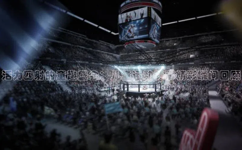 活力四射的童趣盛会：儿童运动赛事精彩瞬间回顾