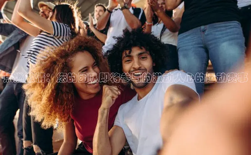 点燃激情：您的团队即将参与的激动人心的运动赛事