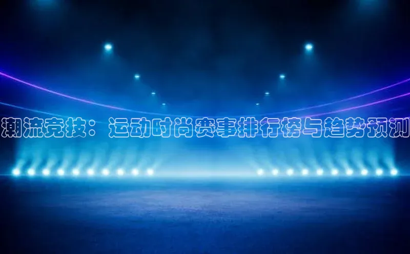 潮流竞技：运动时尚赛事排行榜与趋势预测