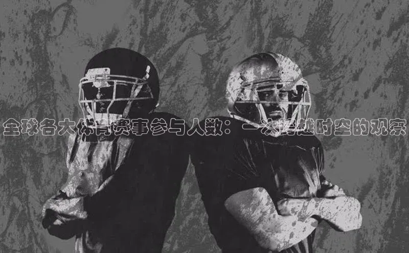 全球各大体育赛事参与人数：一次跨越时空的观察