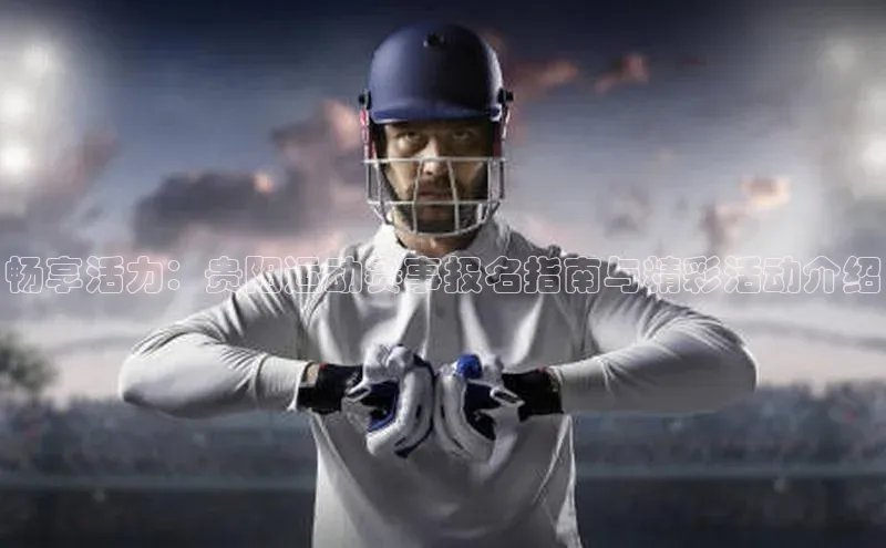 畅享活力：贵阳运动赛事报名指南与精彩活动介绍