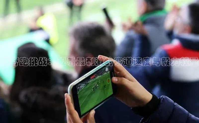 越野跑挑战：观看最刺激的赛道速度与毅力较量