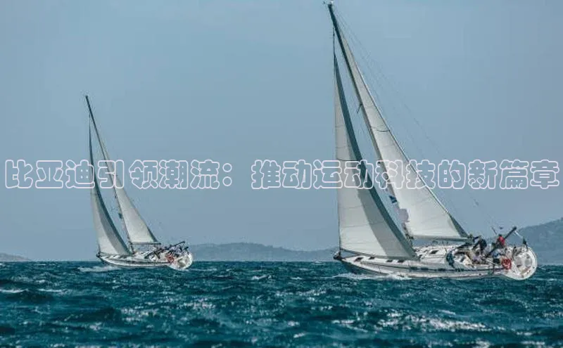 比亚迪引领潮流：推动运动科技的新篇章