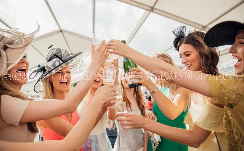 民族风采：首届少数民族运动会的精彩瞬间与文化碰撞