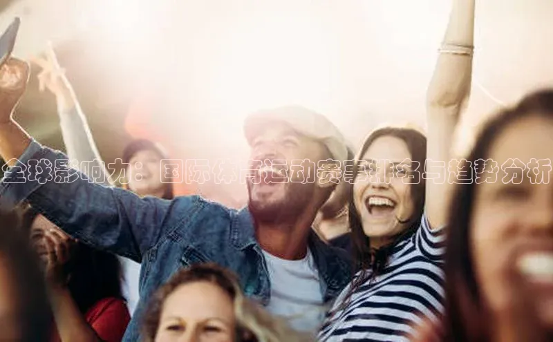 全球影响力：国际体育运动赛事排名与趋势分析