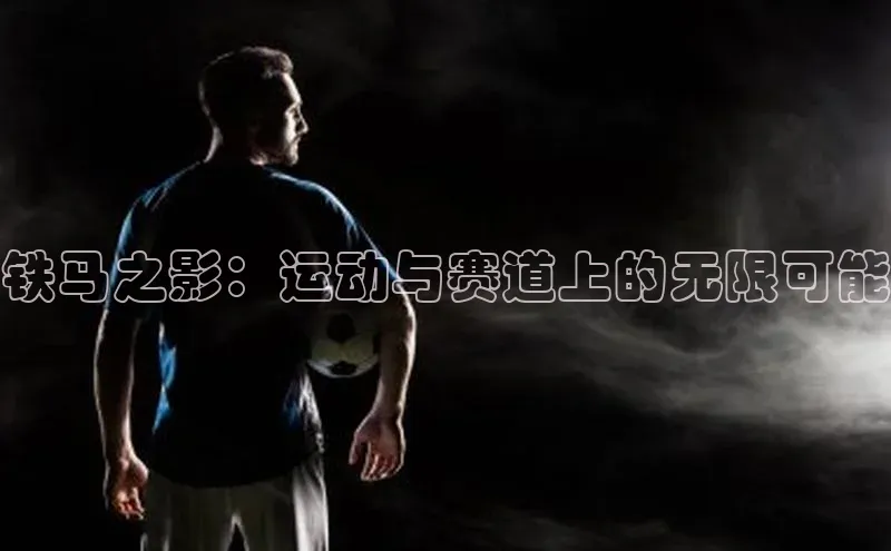铁马之影：运动与赛道上的无限可能