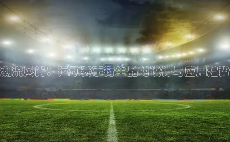潮流风尚：运动赛事衍生品的设计与应用趋势