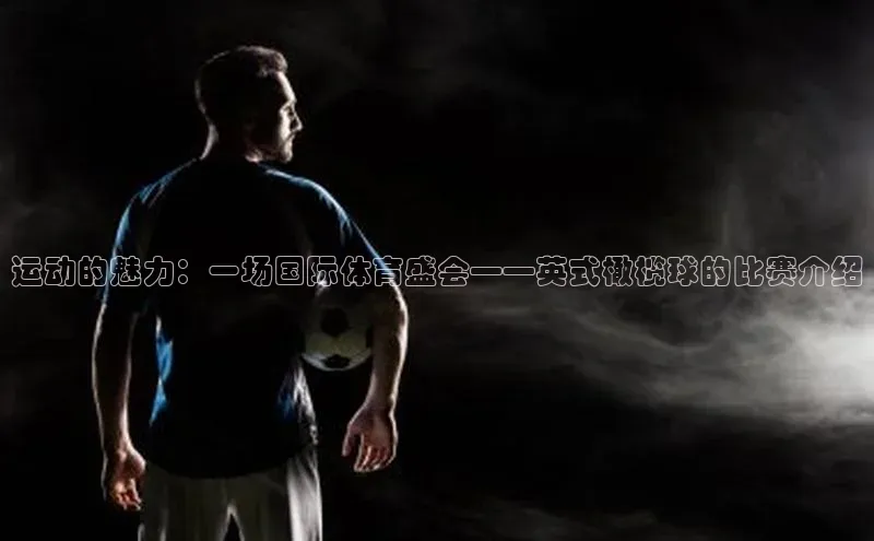 运动的魅力：一场国际体育盛会——英式橄榄球的比赛介绍