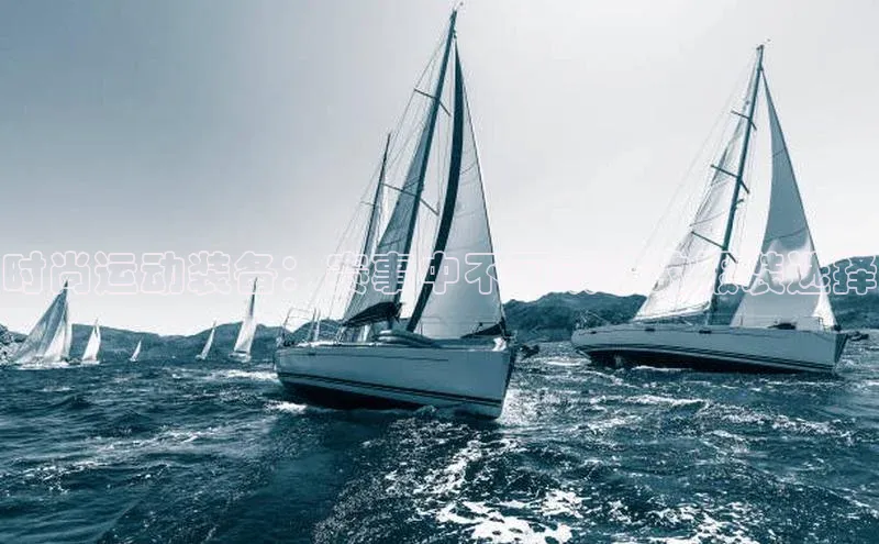 时尚运动装备：赛事中不可或缺的服装选择