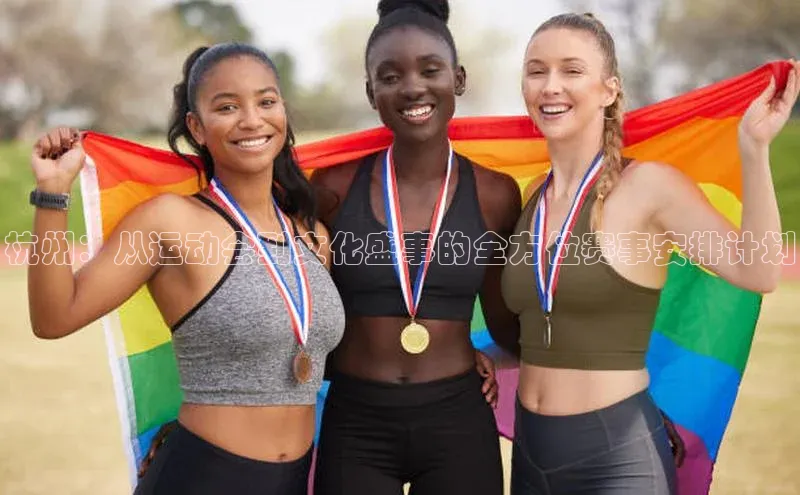 杭州：从运动会到文化盛事的全方位赛事安排计划