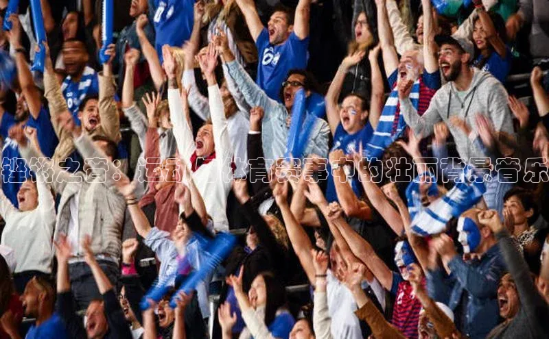 铿锵之音：运动与体育赛事中的壮丽背景音乐