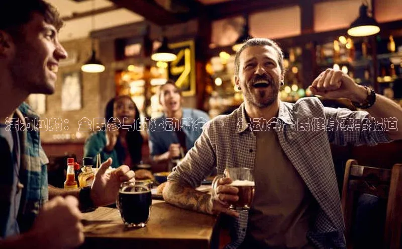 活力四射：全民参与的运动盛会——运动会全民健身赛事报道