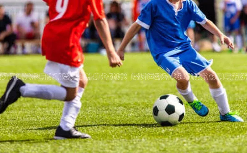 如何通过参与体育赛事提升身心健康：探讨运动对心理健康的影响与方法