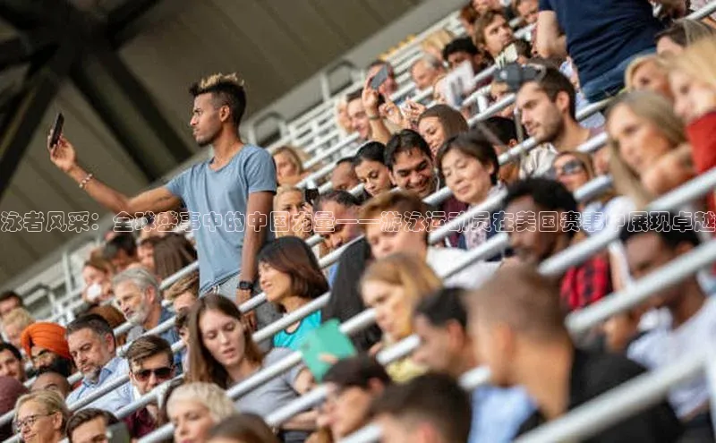 泳者风采：全球盛事中的中国力量——游泳运动员在美国赛事中展现卓越