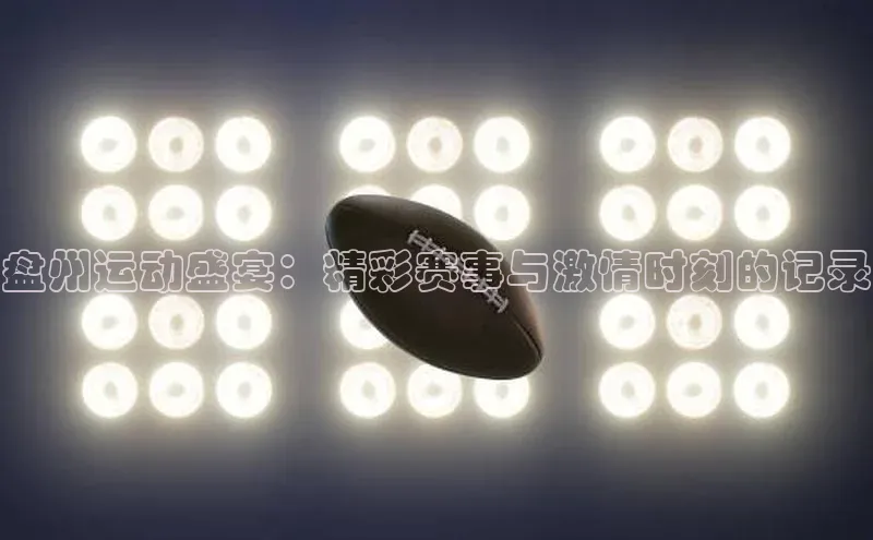 盘州运动盛宴：精彩赛事与激情时刻的记录