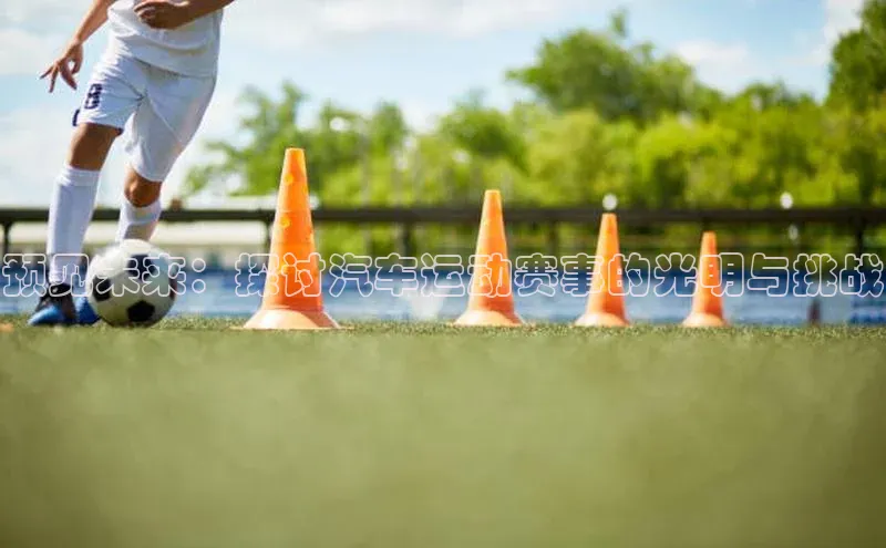 预见未来：探讨汽车运动赛事的光明与挑战