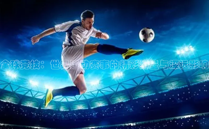 全球竞技：世界运动赛事的精彩纷呈与深远影响