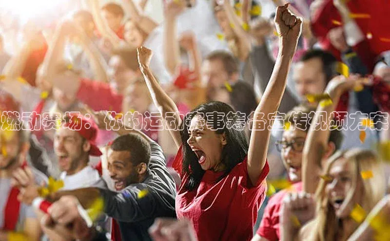 燃动赛场：你的运动赛事筹备宣传视频方案