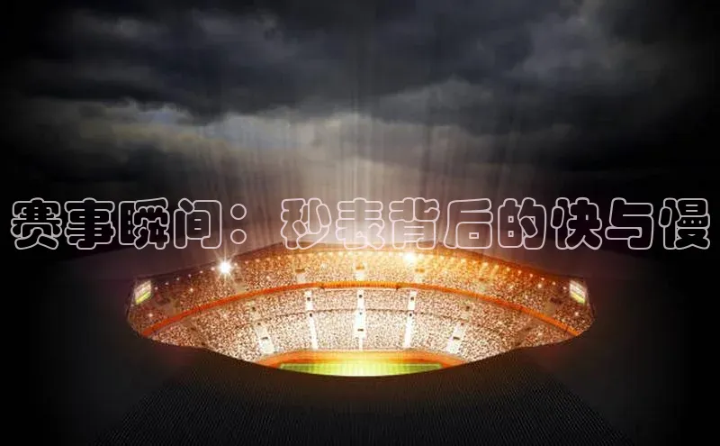 赛事瞬间：秒表背后的快与慢