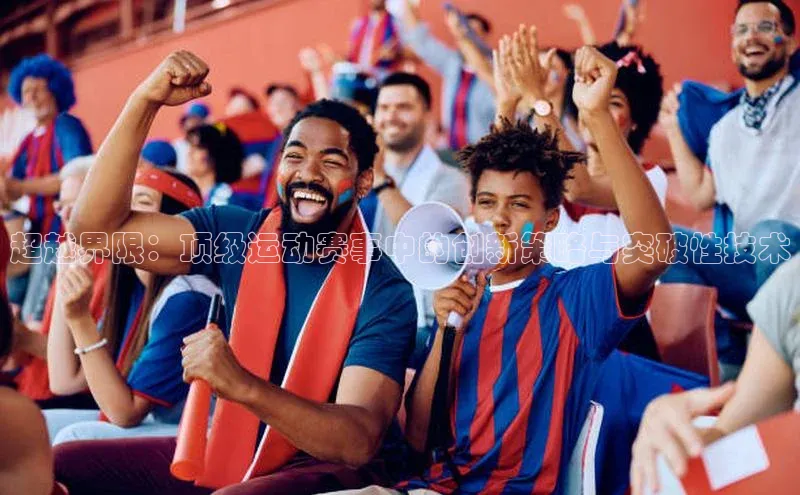 超越界限：顶级运动赛事中的创新策略与突破性技术