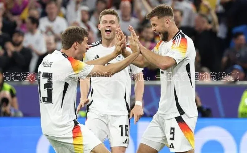 青春活力：邀请未成年的你加入我们，一起感受运动的魅力！