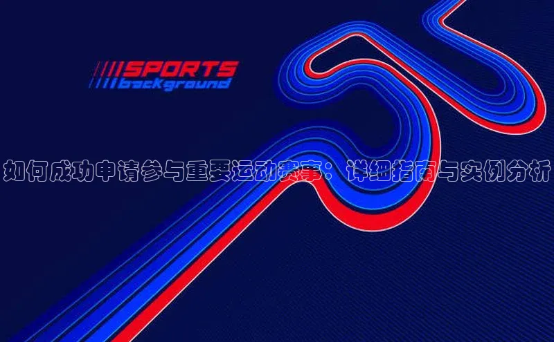 如何成功申请参与重要运动赛事：详细指南与实例分析